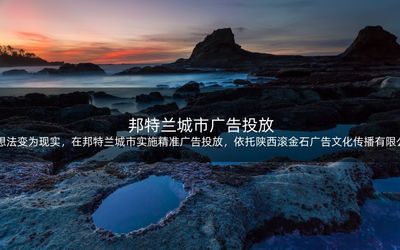將想法變?yōu)楝F(xiàn)實,在邦特蘭城市實施精準(zhǔn)廣告投放,依托陜西滾金石廣告文化傳播的實力
