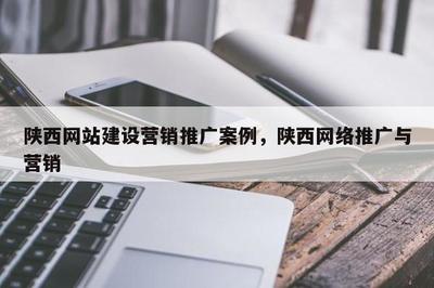 陜西網(wǎng)站建設(shè)營銷推廣案例,陜西 * 推廣與營銷